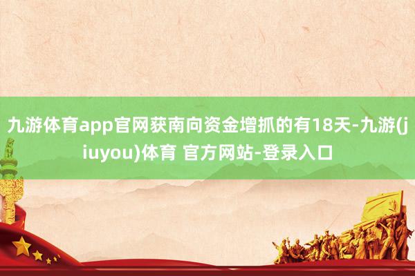 九游体育app官网获南向资金增抓的有18天-九游(jiuyou)体育 官方网站-登录入口