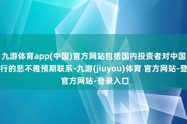 九游体育app(中国)官方网站包括国内投资者对中国经济下行的悲不雅预期联系-九游(jiuyou)体育 官方网站-登录入口