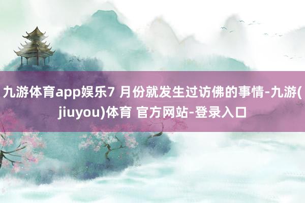 九游体育app娱乐7 月份就发生过访佛的事情-九游(jiuyou)体育 官方网站-登录入口