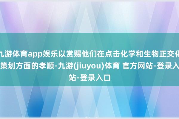 九游体育app娱乐以赏赐他们在点击化学和生物正交化学策划方面的孝顺-九游(jiuyou)体育 官方网站-登录入口