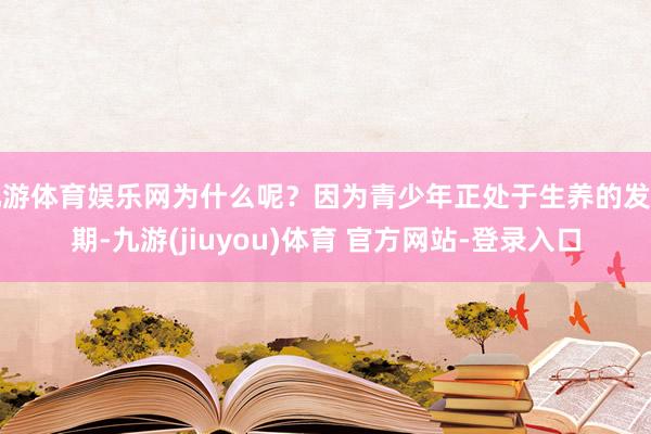 九游体育娱乐网为什么呢？因为青少年正处于生养的发延期-九游(jiuyou)体育 官方网站-登录入口