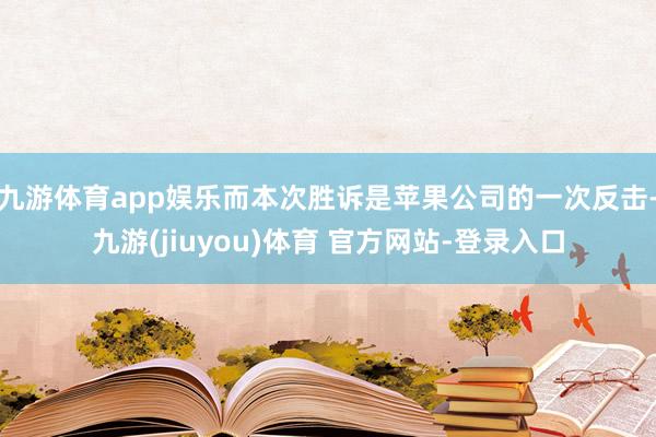 九游体育app娱乐而本次胜诉是苹果公司的一次反击-九游(jiuyou)体育 官方网站-登录入口