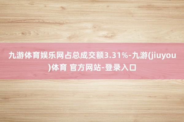 九游体育娱乐网占总成交额3.31%-九游(jiuyou)体育 官方网站-登录入口