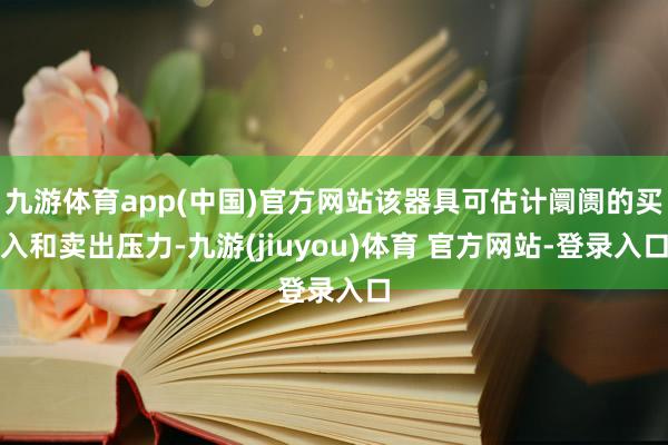 九游体育app(中国)官方网站该器具可估计阛阓的买入和卖出压力-九游(jiuyou)体育 官方网站-登录入口