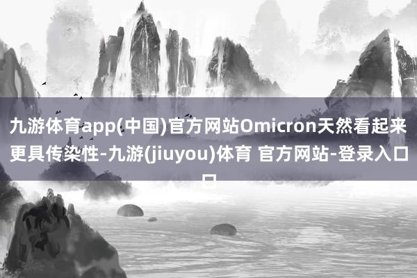 九游体育app(中国)官方网站Omicron天然看起来更具传染性-九游(jiuyou)体育 官方网站-登录入口