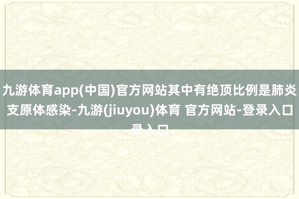 九游体育app(中国)官方网站其中有绝顶比例是肺炎支原体感染-九游(jiuyou)体育 官方网站-登录入口
