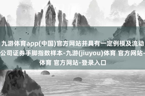 九游体育app(中国)官方网站并具有一定例模及流动性的上市公司证券手脚指数样本-九游(jiuyou)体育 官方网站-登录入口