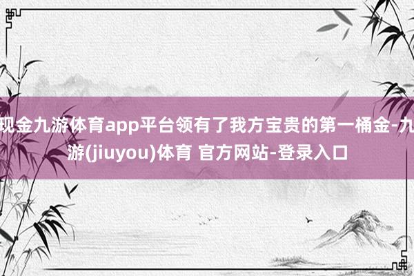现金九游体育app平台领有了我方宝贵的第一桶金-九游(jiuyou)体育 官方网站-登录入口