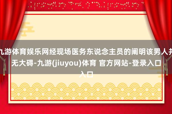 九游体育娱乐网经现场医务东说念主员的阐明该男人并无大碍-九游(jiuyou)体育 官方网站-登录入口
