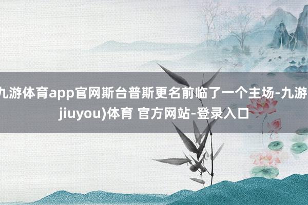 九游体育app官网斯台普斯更名前临了一个主场-九游(jiuyou)体育 官方网站-登录入口