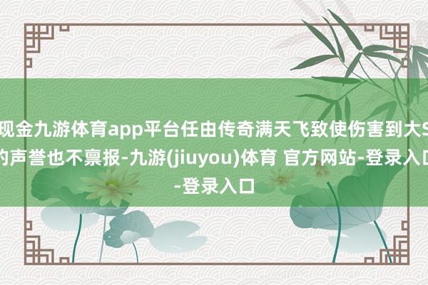 现金九游体育app平台任由传奇满天飞致使伤害到大S的声誉也不禀报-九游(jiuyou)体育 官方网站-登录入口